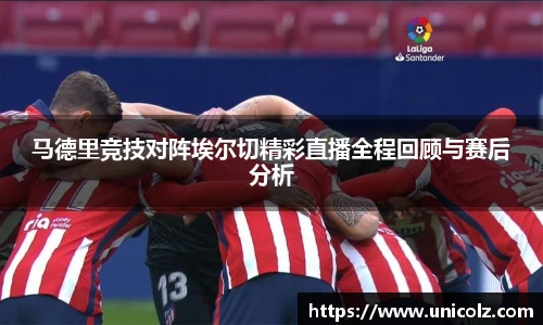 马德里竞技对阵埃尔切精彩直播全程回顾与赛后分析