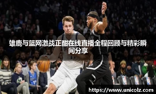 雄鹿与篮网激战正酣在线直播全程回顾与精彩瞬间分享
