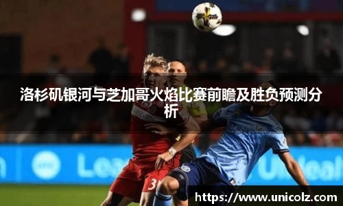 洛杉矶银河与芝加哥火焰比赛前瞻及胜负预测分析
