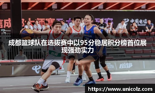 成都篮球队在选拔赛中以95分稳居积分榜首位展现强劲实力