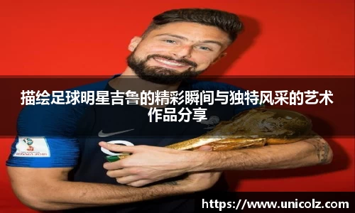 描绘足球明星吉鲁的精彩瞬间与独特风采的艺术作品分享