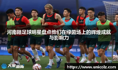 河南籍足球明星盘点他们在绿茵场上的辉煌成就与影响力