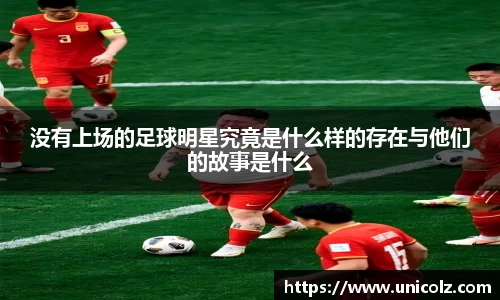 没有上场的足球明星究竟是什么样的存在与他们的故事是什么